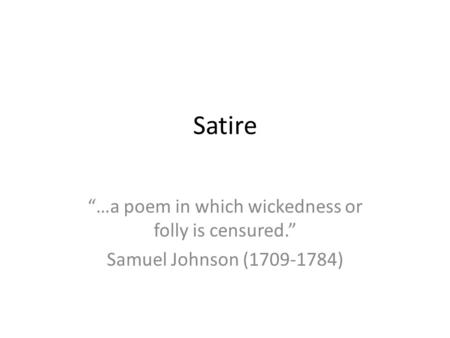 Satire “…a poem in which wickedness or folly is censured.” Samuel Johnson (1709-1784)
