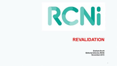 REVALIDATION Graham Scott Editorial director, RCNi November 2015 1.
