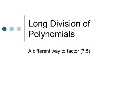 Long Division of Polynomials A different way to factor (7.5)