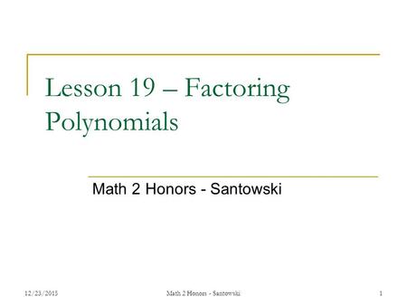 Lesson 19 – Factoring Polynomials Math 2 Honors - Santowski 12/23/20151Math 2 Honors - Santowski.