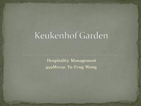 Hospitality Management 499M0091 Yu-Feng Wang. The name is from the Holland is beautiful back garden Keukenhof Garden. Addresses: Taina University Avenue.