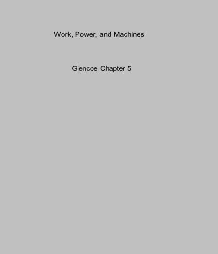 Work, Power, and Machines Glencoe Chapter 5. A. Work is the transfer of energy that occurs when a force makes an object move. 1. For work to occur, an.