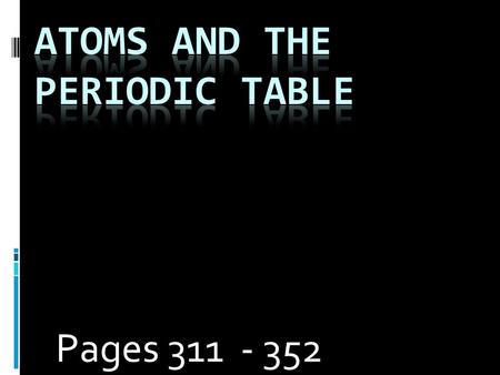 Pages 311 - 352.  What are the parts of an atom?  Nucleus – The center of the atom. It contains…  Protons – Positively charged particles.  Neutrons.