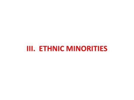 III. ETHNIC MINORITIES. LATINOS Growth of the Latino Presence Latino is a term that includes people from – Mexico – Puerto Rico – Cuba – Dominican Republic.