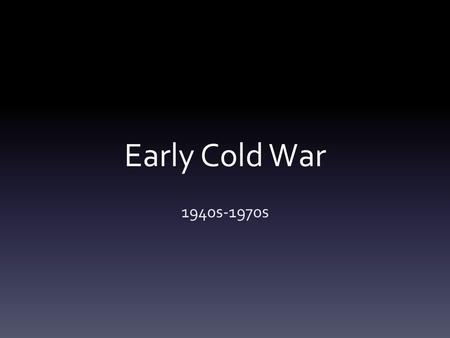 Early Cold War 1940s-1970s. Beginnings of the Cold War 1. End of WWII & the Yalta Conference 2.Germany & Berlin Divided 3.Soviets set-up communist governments.