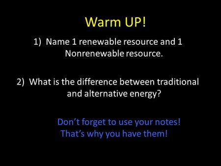 Warm UP! 1)Name 1 renewable resource and 1 Nonrenewable resource. 2)What is the difference between traditional and alternative energy? Don’t forget to.