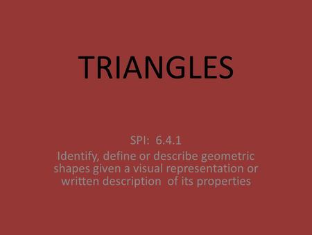 TRIANGLES SPI: 6.4.1 Identify, define or describe geometric shapes given a visual representation or written description of its properties.