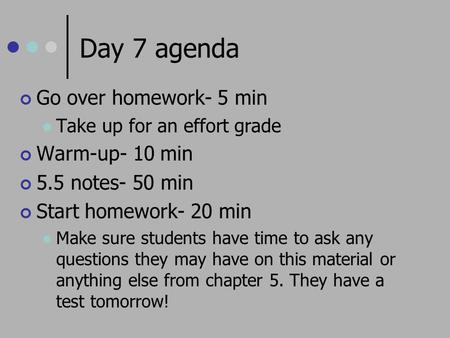 Day 7 agenda Go over homework- 5 min Take up for an effort grade Warm-up- 10 min 5.5 notes- 50 min Start homework- 20 min Make sure students have time.