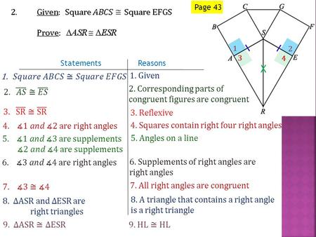Page 43 Statements Reasons 1. Given 2. Corresponding parts of congruent figures are congruent 3. Reflexive 7. All right angles are congruent 3 1 2 4 5.