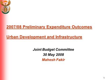1 2007/08 Preliminary Expenditure Outcomes Urban Development and Infrastructure Joint Budget Committee 30 May 2008 Mahesh Fakir.