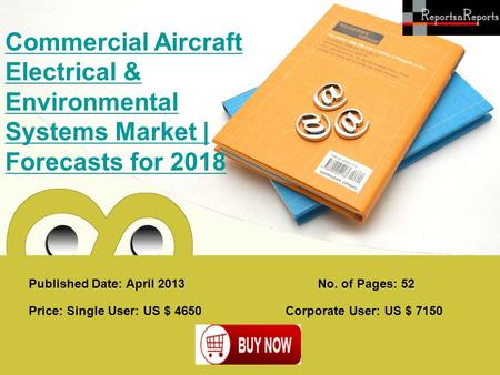 Published Date: April 2013 Commercial Aircraft Electrical & Environmental Systems Market | Forecasts for 2018 Price: Single User: US $ 4650 Corporate User: