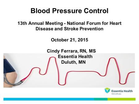 Blood Pressure Control 13th Annual Meeting - National Forum for Heart Disease and Stroke Prevention October 21, 2015 Cindy Ferrara, RN, MS Essentia Health.