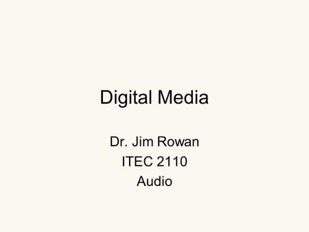 Digital Media Dr. Jim Rowan ITEC 2110 Audio. What is audio?