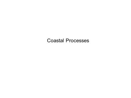 Coastal Processes. - Creating waves - Constructive waves - Destructive waves - Processes of erosion - Processes of transportation - Longshore drift -