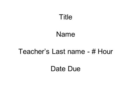 Title Name Teacher’s Last name - # Hour Date Due.