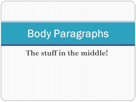 Body Paragraphs The stuff in the middle!.