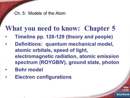 End Show Slide 1 of 20 Ch. 5: Models of the Atom What you need to know: Chapter 5 Timeline pp. 128-129 (theory and people) Definitions: quantum mechanical.