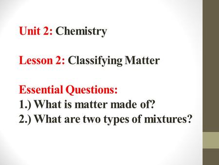 Unit 2: Chemistry Lesson 2: Classifying Matter Essential Questions: 1