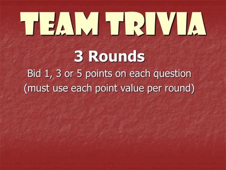 Team trivia 3 Rounds Bid 1, 3 or 5 points on each question (must use each point value per round)
