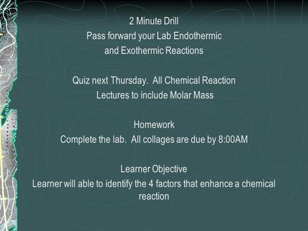 2 Minute Drill Pass forward your Lab Endothermic and Exothermic Reactions Quiz next Thursday. All Chemical Reaction Lectures to include Molar Mass Homework.