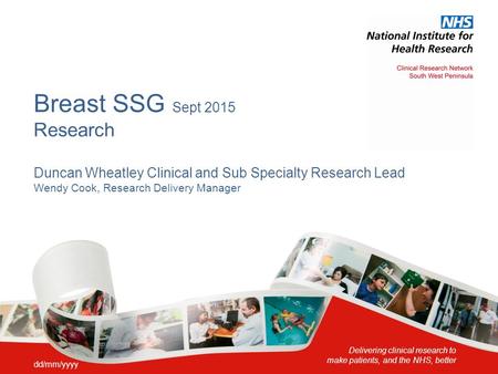 Delivering clinical research to make patients, and the NHS, better Breast SSG Sept 2015 Research Duncan Wheatley Clinical and Sub Specialty Research Lead.