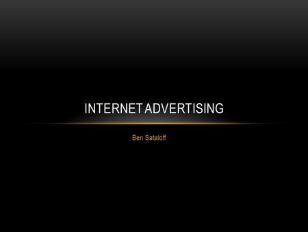 Ben Sataloff INTERNET ADVERTISING. WHY INTERNET ADS? Trying to think of a topic On Pandora Every 3 songs there was an advertisement I couldn’t skip Looking.