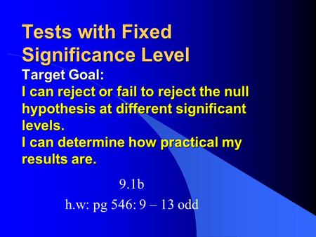 Tests with Fixed Significance Level Target Goal: I can reject or fail to reject the null hypothesis at different significant levels. I can determine how.