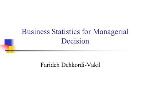 Business Statistics for Managerial Decision Farideh Dehkordi-Vakil.