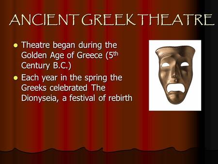 ANCIENT GREEK THEATRE Theatre began during the Golden Age of Greece (5 th Century B.C.) Theatre began during the Golden Age of Greece (5 th Century B.C.)
