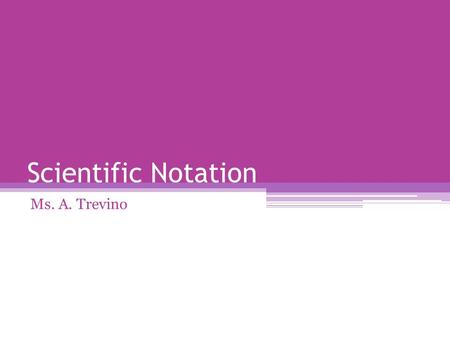 Scientific Notation Ms. A. Trevino. Scientific Notation The form that you usually write numbers in is standard notation. A number is in scientific notations.