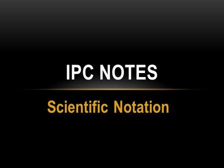 Scientific Notation IPC NOTES. SCIENTIFIC NOTATION Scientific notation is used to write really large or really small numbers. ex) 0.0000000000000089 8.9x10.