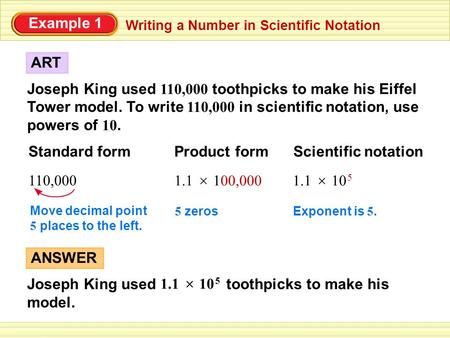 Example 1 Writing a Number in Scientific Notation Joseph King used 110,000 toothpicks to make his Eiffel Tower model. To write 110,000 in scientific notation,