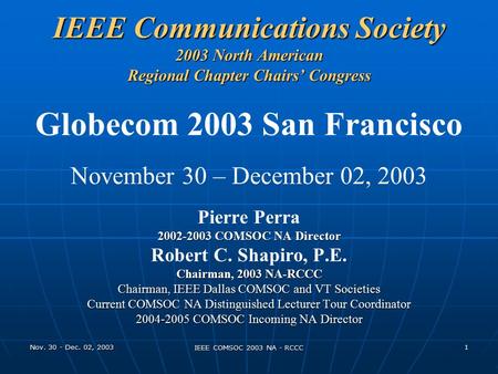 Nov. 30 - Dec. 02, 2003 IEEE COMSOC 2003 NA - RCCC 1 IEEE Communications Society 2003 North American Regional Chapter Chairs’ Congress Globecom 2003 San.