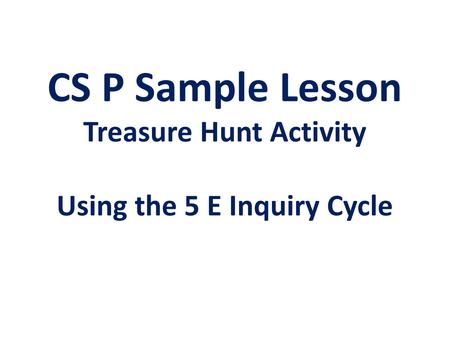 CS P Sample Lesson Treasure Hunt Activity Using the 5 E Inquiry Cycle.
