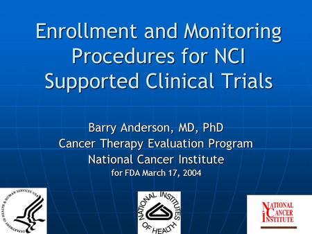 Enrollment and Monitoring Procedures for NCI Supported Clinical Trials Barry Anderson, MD, PhD Cancer Therapy Evaluation Program National Cancer Institute.
