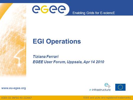 EGEE-III INFSO-RI-222667 Enabling Grids for E-sciencE www.eu-egee.org EGEE and gLite are registered trademarks EGI Operations Tiziana Ferrari EGEE User.