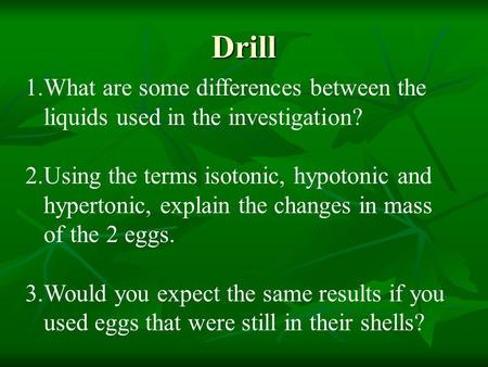 Drill 1.What are some differences between the liquids used in the investigation? 2.Using the terms isotonic, hypotonic and hypertonic, explain the changes.