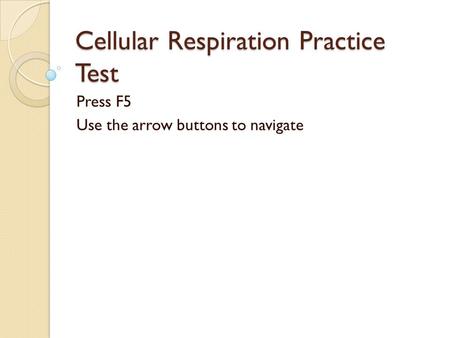 Cellular Respiration Practice Test Press F5 Use the arrow buttons to navigate.