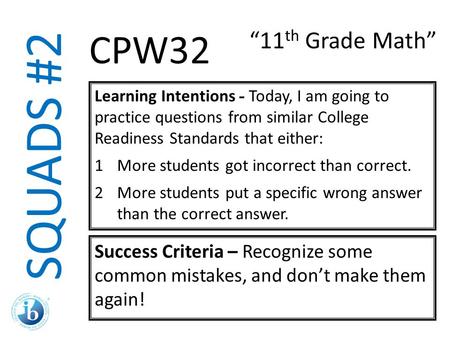 SQUADS #2 “11 th Grade Math” CPW32 Learning Intentions - Today, I am going to practice questions from similar College Readiness Standards that either: