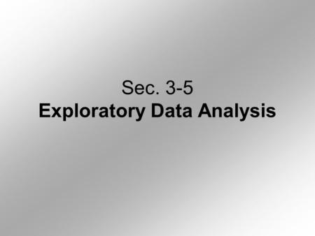 Sec. 3-5 Exploratory Data Analysis. 1.Stem & Leaf Plots: (relates to Freq. Dist) Look at examples on page 131-133. 2.Box Plot: (Relates to Histograms)
