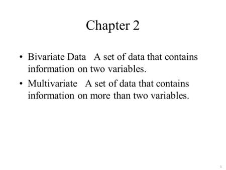 1 Chapter 2 Bivariate Data A set of data that contains information on two variables. Multivariate A set of data that contains information on more than.