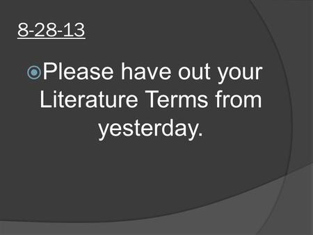 8-28-13  Please have out your Literature Terms from yesterday.