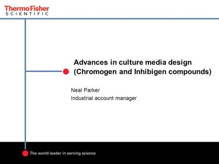 Advances in culture media design (Chromogen and Inhibigen compounds) Neal Parker Industrial account manager.