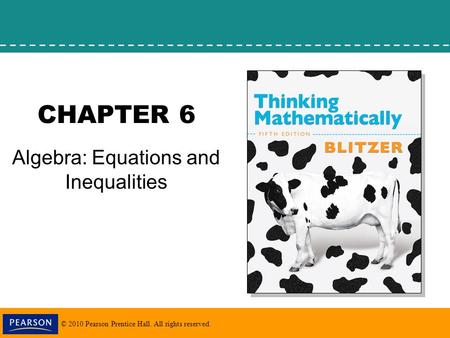 © 2010 Pearson Prentice Hall. All rights reserved. CHAPTER 6 Algebra: Equations and Inequalities.