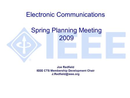 Electronic Communications Spring Planning Meeting 2009 Joe Redfield IEEE CTS Membership Development Chair