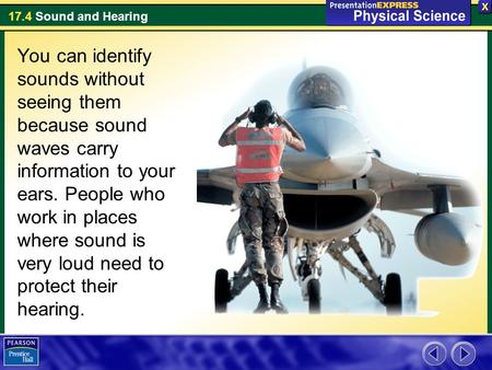 17.4 Sound and Hearing You can identify sounds without seeing them because sound waves carry information to your ears. People who work in places where.