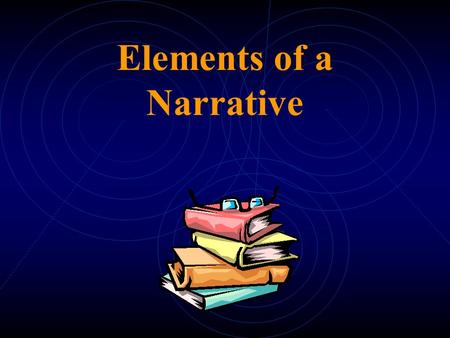 Elements of a Narrative What is a Narrative: A narrative is a story containing specific elements that work together to create interest for not only the.
