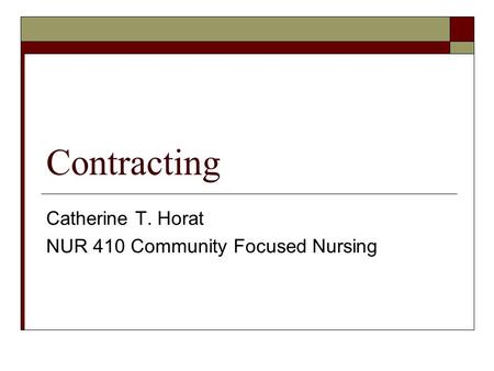 Contracting Catherine T. Horat NUR 410 Community Focused Nursing.