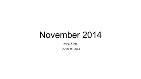 November 2014 Mrs. Klett Social studies. Agenda All students must write down the agenda for the week!! Monday 11/3Tuesday 11/4Wednesday 11/5Thursday 11/6Friday.