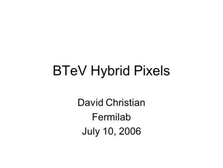 BTeV Hybrid Pixels David Christian Fermilab July 10, 2006.